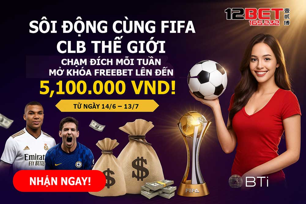 Khuyến mãi 12Bet - Sôi Động Mùa FIFA các CLB Thế Giới 2025
