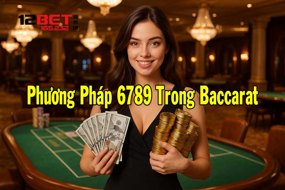 Những điều cần nắm khi dùng phương pháp 6789 trong Baccarat